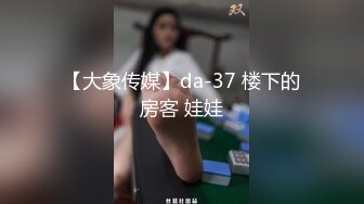 【大象传媒】da-37 楼下的房客 娃娃