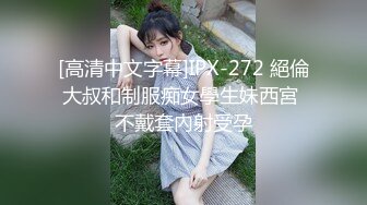 [高清中文字幕]IPX-272 絕倫大叔和制服痴女學生妹西宮 不戴套內射受孕