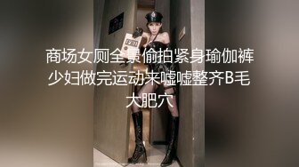 商场女厕全景偷拍紧身瑜伽裤少妇做完运动来嘘嘘整齐B毛大肥穴