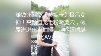 赚钱还网贷【莫妮卡】极品女神！高颜值无毛粉嫩美穴，假屌进进出出抽插，呻吟娇喘堪比AV女优