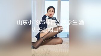 山东小飞VS体育学院学生,酒店无套粗口狂草