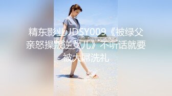 精东影业 JDSY009《被绿父亲怒操叛逆女儿》不听话就要被大屌洗礼