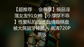 【超推荐❤️会尊享】极品淫荡女友91女神【小芽芽不乖】性爱私拍流出 玩情趣棋盘 被大屌狼牙棒插入 高清720P原版