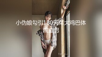 小伪娘勾引180天菜大鸡巴体院直男