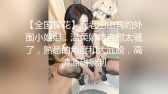 【全国探花】元老出山再约外围小姐姐，温柔娇喘自慰太骚了，熟悉的角度和大屁股，高清源码录制