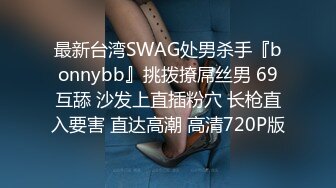 最新台湾SWAG处男杀手『bonnybb』挑拨撩屌丝男 69互舔 沙发上直插粉穴 长枪直入要害 直达高潮 高清720P版