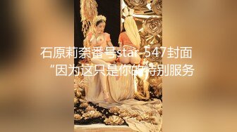 石原莉奈番号star-547封面 “因为这只是你的特别服务