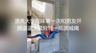 漂亮大学靓妹第一次和男友开房逼逼太紧轻轻一插就喊痛