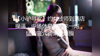 【小驴寻欢】约女技师到酒店操逼，中场休息完再来一炮，猛扣骚穴骑乘位爆操