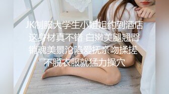 JK制服大学生小姐姐约到酒店 这身材真不错 白嫩美腿翘臀 销魂美景沦陷爱抚亲吻揉搓 不脱衣服就猛力操穴