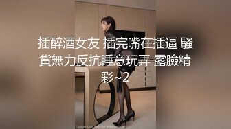 插醉酒女友 插完嘴在插逼 騷貨無力反抗睡意玩弄 露臉精彩~2