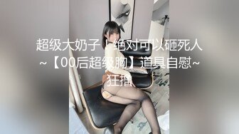 超级大奶子！绝对可以砸死人~【00后超级胸】道具自慰~狂撸