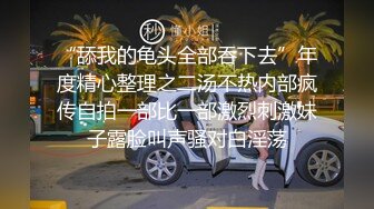 “舔我的龟头全部吞下去”年度精心整理之二汤不热内部疯传自拍一部比一部激烈刺激妹子露脸叫声骚对白淫荡