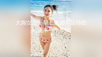 大胸女友一早上就迫不及待的和我来一个早操