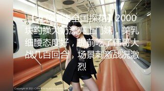 【九总出击全国探花】2000块约操大奶漂亮上门妹，美乳细腰态度好，提前吃了伟哥大战几百回合，场景刺激战况激烈