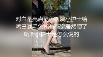 对白是亮点男科医院小护士给鸡巴剃毛包扎有感觉居然硬了听听小护士是怎么说的