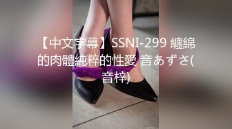 【中文字幕】SSNI-299 纏綿的肉體純粹的性愛 音あずさ(音梓)