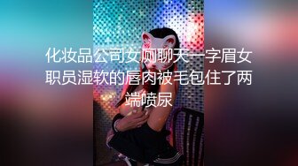 化妆品公司女厕聊天一字眉女职员湿软的唇肉被毛包住了两端喷尿