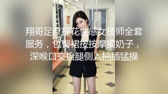 翔哥足疗探花性感女技师全套服务，包臀裙按按摩摸奶子，深喉口交抬腿侧入抽插猛操