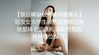 【极品稀缺破解家用摄像头】短发女大学生被男友捆绑日常做爱妹子挺漂亮 很配合男友各种体位操 (7)