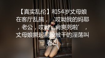 【真实乱伦】和54岁丈母娘在客厅乱搞，‘哎呦我的妈耶，老公，哎呦，肏爽死啦’，丈母娘撅起屁股被干的淫荡叫春！