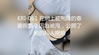 KRI-061 在網上被刪除的春畫視頻 2 因為被甩，公開了她的私人視頻