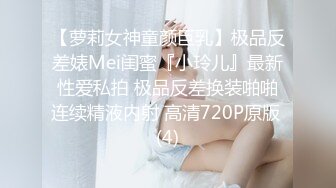 【萝莉女神童颜巨乳】极品反差婊Mei闺蜜『小玲儿』最新性爱私拍 极品反差换装啪啪连续精液内射 高清720P原版 (4)