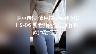 麻豆传媒 情色校园系列 MDHS-06 新老师的性爱实作课 教师激情开操