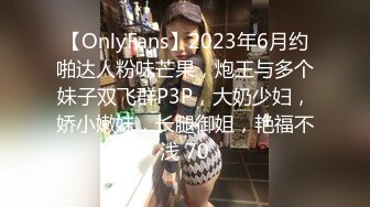 【OnlyFans】2023年6月约啪达人粉味芒果，炮王与多个妹子双飞群P3P，大奶少妇，娇小嫩妹，长腿御姐，艳福不浅 70