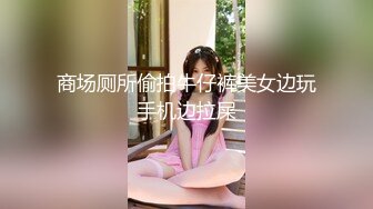 商场厕所偷拍牛仔裤美女边玩手机边拉屎