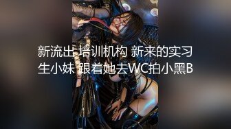 新流出 培训机构 新来的实习生小妹 跟着她去WC拍小黑B