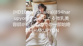 (HD1080P)(G-area)(894harupyon)ツンとしてる微乳美容師がデレるまでの一部始終 894HARUPYON