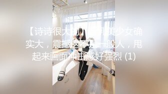 【诗诗很大的】巨乳美少女确实大，震撼这不是一般人，甩起来画面冲击感好强烈 (1)