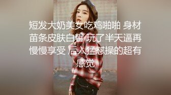 短发大奶美女吃鸡啪啪 身材苗条皮肤白皙 玩了半天逼再慢慢享受 后入猛怼操的超有感觉