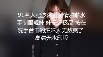 91名人肥波浴室激情啪啪水手制服靓妹 妹子好极品 按在洗手台干的滋味太无敌爽了 高清无水印版