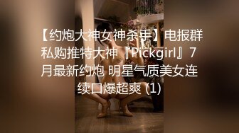 【约炮大神女神杀手】电报群私购推特大神『Pickgirl』7月最新约炮 明星气质美女连续口爆超爽 (1)